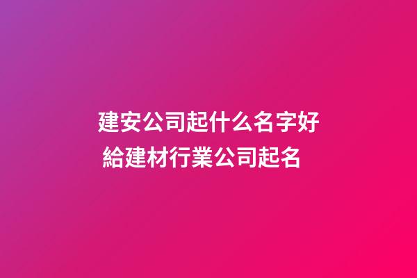 建安公司起什么名字好 給建材行業公司起名-第1張-公司起名-玄機派